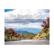 The Elevation Game 엘리베이션게임 :The Best Road Cycling Climbs in South Korea, Aron Smart (지은이), 안드레의바다