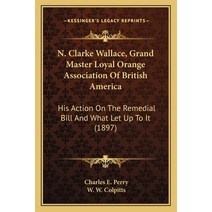 N. Clarke Wallace Grand Master Loyal Orange Association Of British America: His Action On The Remed... Paperback, Kessinger Publishing