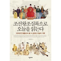 조선왕조실록으로 오늘을 읽는다:500년간 왕들조차 볼 수 없었던 진실의 기록, 다할미디어