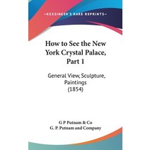 (영문도서) How to See the New York Crystal Palace Part 1: General View Sculpture Paintings (1854) Hardcover, Kessinger Publishing, English, 9781161878240