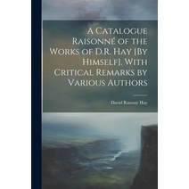 (영문도서) A Catalogue Raisonné of the Works of D.R. Hay [By Himself]. With Critical Remarks by Various ... Paperback, Legare Street Press, English, 9781021931627