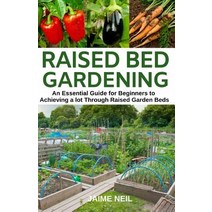 (영문도서) Raised Bed Gardening: An Essential Guide for Beginners to Achieving a lot Through Raised Gard... Paperback, Independently Published, English, 9781092244220