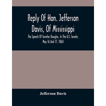 Reply Of Hon. Jefferson Davis Of Mississippi The Speech Of Senator Douglas In The U.S. Senate Ma... Paperback, Alpha Edition, English, 9789354487217