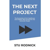 The Next Project: The Economics of U.S. Healthcare and A Better Way Forward for the American People Paperback, Independently Published