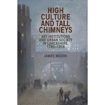 (영문도서) High Culture and Tall Chimneys: Art Institutions and Urban Society in Lancashire 1780-1914 Paperback, Manchester University Press, English, 9781526166999
