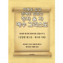 이제도 있고 전에도 있었고 장차 올 자 예수 그리스도 5:서사라 목사의 천국지옥 간증수기 | 성경편 제3권: 계시록 이해, 하늘빛출판사