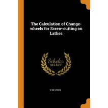 (영문도서) The Calculation of Change-Wheels for Screw-Cutting on Lathes Paperback, Franklin Classics Trade Press, English, 9780344858550