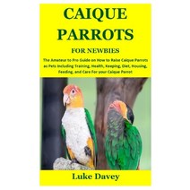 (영문도서) Caique Parrots for Newbies: The Amateur to Pro Guide on How to Raise Caique Parrots as Pets I... Paperback, Independently Published, English, 9798530998966