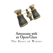 Astronomy with an Opera-Glass: The Stars of Winter [Paperback]