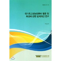 국가초고성능컴퓨터 활용 및 육성에 관한 법제개선연구, 한국법제연구원, 박종우 저