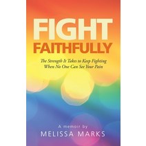 (영문도서) Fight Faithfully: The Strength It Takes to Keep Fighting When No One Can See Your Pain Paperback, WestBow Press, English, 9781664243323