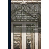 (영문도서) Examination of Mr. James Fletcher Entomologist and Botanist to the Dominion Experimental Far... Paperback, Legare Street Press, English, 9781013491160