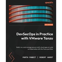 DevSecOps in Practice with VMware Tanzu: Build run and manage secure multi-cloud apps at scale on