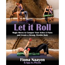 Let it Roll: Magic Moves to Conquer Your Aches & Pains and Create a Strong Flexible Body Paperback, Fiona Naayen, English, 9781922497727
