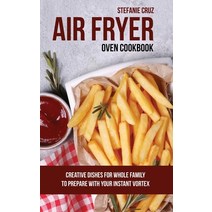 (영문도서) Air Fryer Oven Cookbook: Creative Dishes for Whole Family to Prepare with Your Instant Vortex Hardcover, Stefanie Cruz, English, 9781801412063