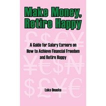Make Money Retire Happy: A Guide for Salary Earners on How to Achieve Financial Freedom and Retire Happy Paperback, Authorhouse