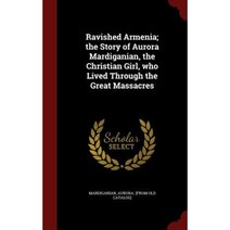 Ravished Armenia; The Story of Aurora Mardiganian the Christian Girl Who Lived Through the Great Massacres Hardcover, Andesite Press