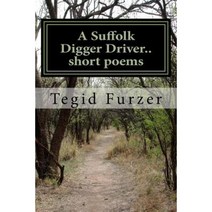 Tegid Furzer.. a Suffolk Digger Driver.. Short Poems: Humour Tears and Romance Paperback, Createspace Independent Publishing Platform
