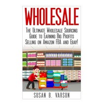 Wholesale: The Ultimate Wholesale Sourcing Guide to Earning Big Profits on Amazon Fba and Ebay! Paperback, Createspace Independent Publishing Platform