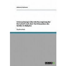 Untersuchungen Uber Die Neuregelung Der Herrschaft Nach Dem Tod Alexanders Des Groen in Babylon Paperback, Grin Publishing