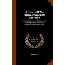 A History of the Commonwealth of Kentucky: From Its Exploration and Settlement by the Whites to the C..., Arkose Press