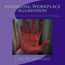 Managing Workplace Aggression: Simple Strategies for Reducing the Incidence of Violence and Agitation ..., Createspace Independent Publishing Platform