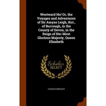 Westward Ho! Or the Voyages and Adventures of Sir Amyas Leigh Knt. of Burrough in the County of De..., Arkose Press