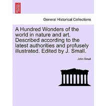 A Hundred Wonders of the World in Nature and Art. Described According to the Latest Authorities and Pr..., British Library, Historical Print Editions