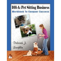 101-A: Pet Sitting Business: Workbook to Conquer Success Designed Specifically to Assist You in Succe..., Createspace Independent Publishing Platform