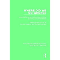 Where Did We Go Wrong?: Industrial Performance Education and the Economy in Victorian Britain Paperback, Routledge